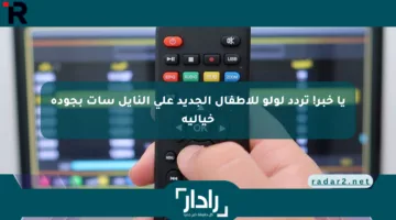 يا خبر! تردد لولو للأطفال الجديد على النايل سات بجودة خيالية